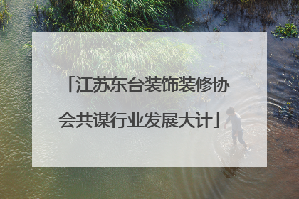 江苏东台装饰装修协会共谋行业发展大计