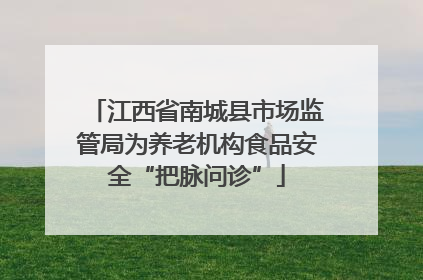 江西省南城县市场监管局为养老机构食品安全“把脉问诊”