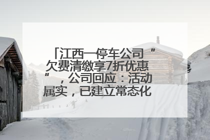 江西一停车公司“欠费清缴享7折优惠”，公司回应：活动属实，已建立常态化诉讼追缴机制