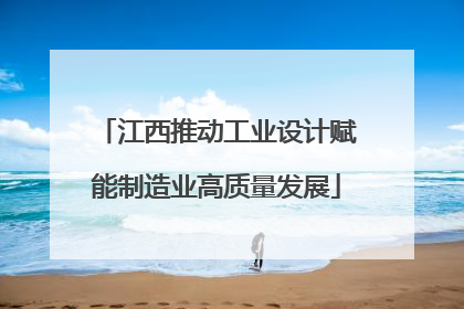 江西推动工业设计赋能制造业高质量发展