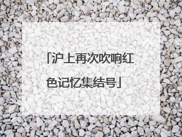 沪上再次吹响红色记忆集结号
