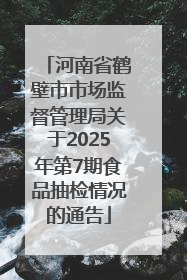 河南省鹤壁市市场监督管理局关于2025年第7期食品抽检情况的通告