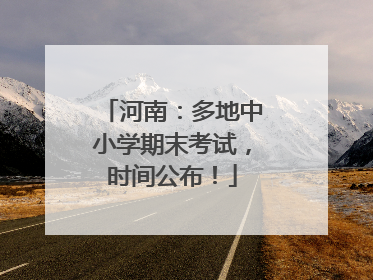 河南：多地中小学期末考试，时间公布！