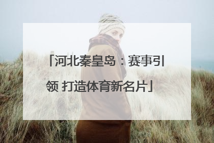 河北秦皇岛：赛事引领 打造体育新名片