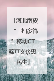 河北南皮“一扫多筛”移动CT筛查义诊惠民生