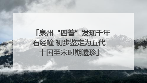 泉州“四普”发现千年石经幢 初步鉴定为五代十国至宋时期遗珍