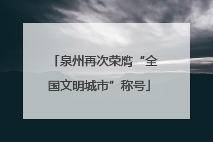 泉州再次荣膺“全国文明城市”称号