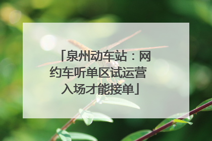 泉州动车站：网约车听单区试运营 入场才能接单