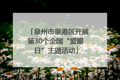 泉州市泉港区开展第30个全国“爱眼日”主题活动