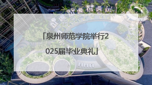 泉州师范学院举行2025届毕业典礼