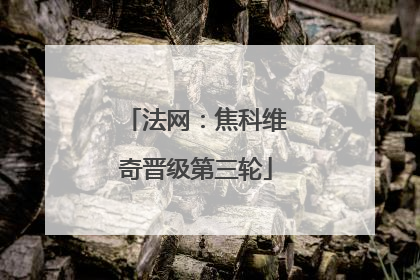 法网：焦科维奇晋级第三轮