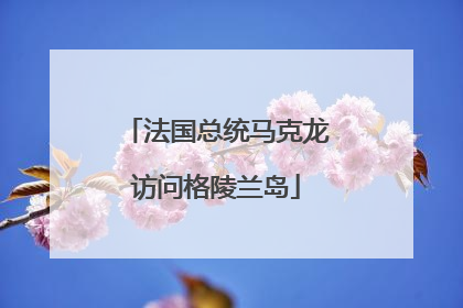法国总统马克龙访问格陵兰岛