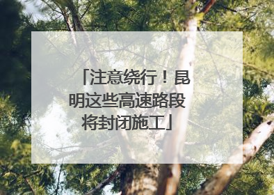 注意绕行！昆明这些高速路段将封闭施工