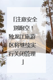 注意安全 别跑空！独龙江旅游区将继续实行关闭管理