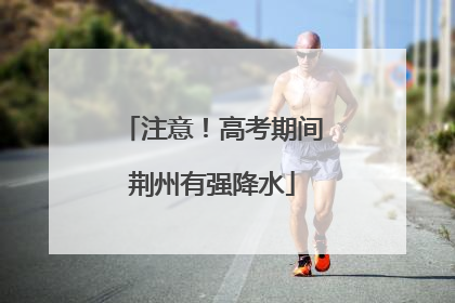 注意！高考期间荆州有强降水
