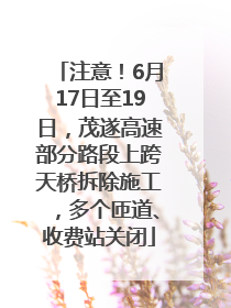 注意！6月17日至19日，茂遂高速部分路段上跨天桥拆除施工，多个匝道、收费站关闭
