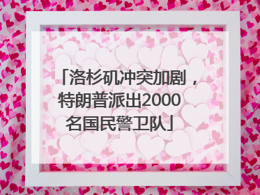 洛杉矶冲突加剧，特朗普派出2000名国民警卫队