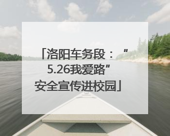 洛阳车务段：“5.26我爱路”安全宣传进校园