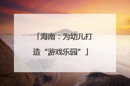 海南：为幼儿打造“游戏乐园”