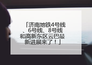 济南地铁4号线、6号线、8号线和高新东区云巴最新进展来了！