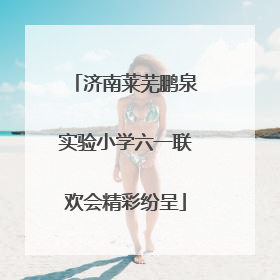 济南莱芜鹏泉实验小学六一联欢会精彩纷呈