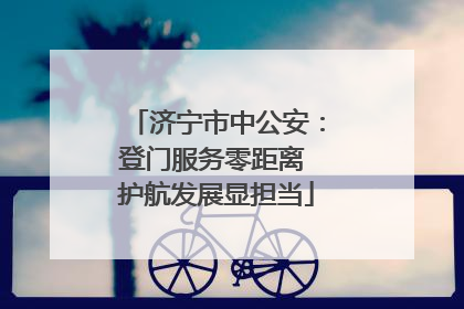 济宁市中公安：登门服务零距离 护航发展显担当