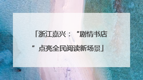 浙江嘉兴：“剧情书店”点亮全民阅读新场景