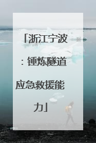 浙江宁波：锤炼隧道应急救援能力
