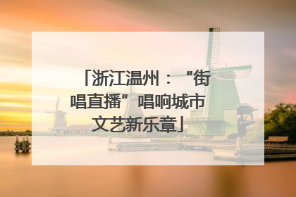 浙江温州：“街唱直播”唱响城市文艺新乐章