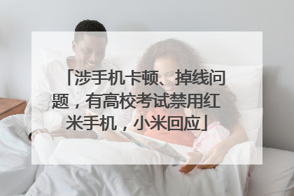 涉手机卡顿、掉线问题，有高校考试禁用红米手机，小米回应