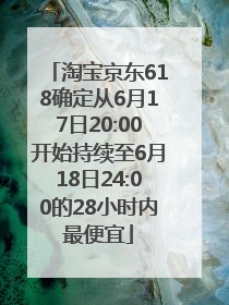 淘宝京东618确定从6月17日20:00开始持续至6月18日24:00的28小时内最便宜