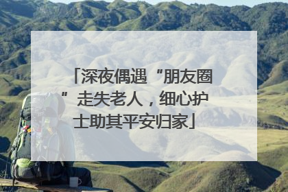 深夜偶遇“朋友圈”走失老人，细心护士助其平安归家