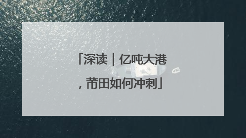 深读｜亿吨大港，莆田如何冲刺