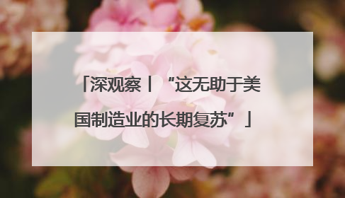 深观察丨“这无助于美国制造业的长期复苏”