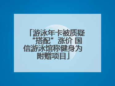 游泳年卡被质疑“搭配”涨价 国信游泳馆称健身为附赠项目