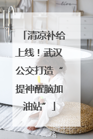 清凉补给上线！武汉公交打造“提神醒脑加油站”