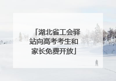 湖北省工会驿站向高考考生和家长免费开放