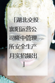 湖北交投襄阳运营公司隆中管理所安全生产月实招频出