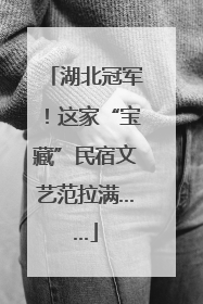湖北冠军！这家“宝藏”民宿文艺范拉满……