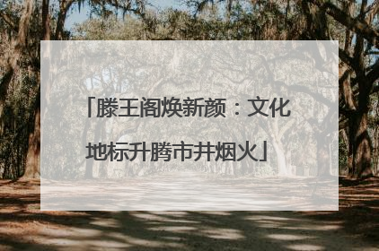 滕王阁焕新颜：文化地标升腾市井烟火