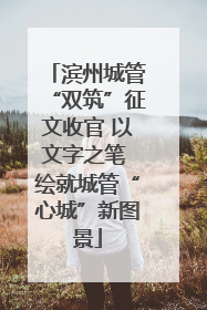 滨州城管“双筑”征文收官 以文字之笔 绘就城管“心城”新图景
