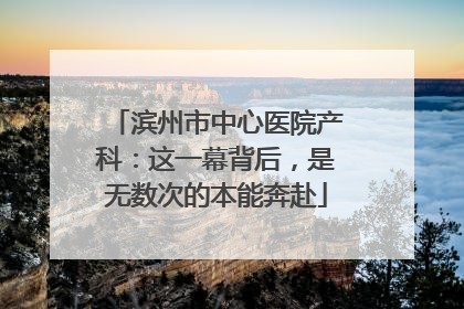 滨州市中心医院产科：这一幕背后，是无数次的本能奔赴