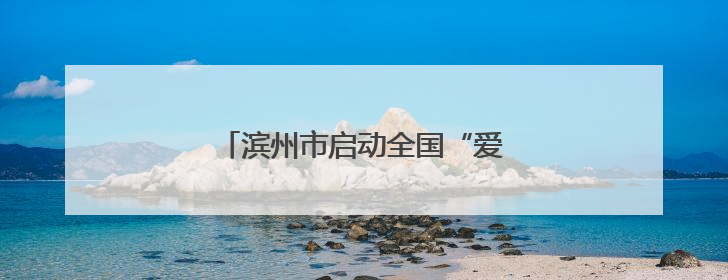 滨州市启动全国“爱眼日”宣传教育活动