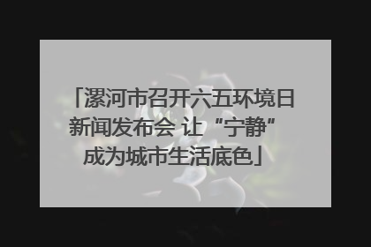 漯河市召开六五环境日新闻发布会 让“宁静”成为城市生活底色