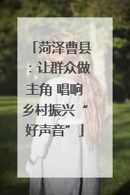 菏泽曹县：让群众做主角 唱响乡村振兴“好声音”