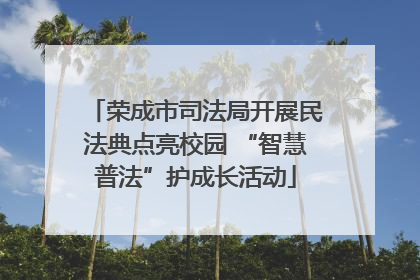 荣成市司法局开展民法典点亮校园 “智慧普法”护成长活动