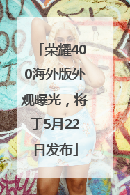 荣耀400海外版外观曝光，将于5月22日发布