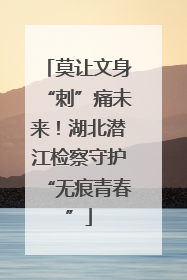 莫让文身“刺”痛未来！湖北潜江检察守护“无痕青春”