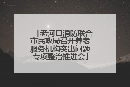 老河口消防联合市民政局召开养老服务机构突出问题专项整治推进会