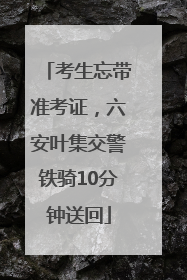 考生忘带准考证，六安叶集交警铁骑10分钟送回